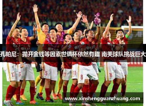 孔帕尼：抛开金钱等因素世俱杯依然有趣 南美球队挑战巨大