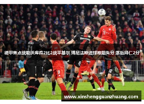 德甲焦点战勒沃库森2比2战平基尔 博尼法斯进球难阻失分 落后拜仁2分