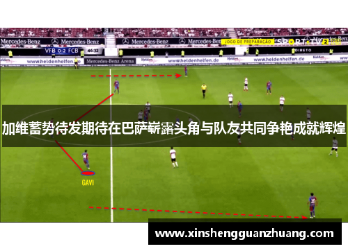 加维蓄势待发期待在巴萨崭露头角与队友共同争艳成就辉煌