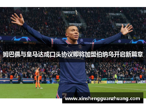 姆巴佩与皇马达成口头协议即将加盟伯纳乌开启新篇章