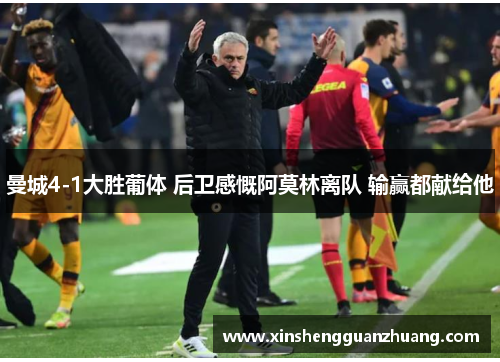 曼城4-1大胜葡体 后卫感慨阿莫林离队 输赢都献给他