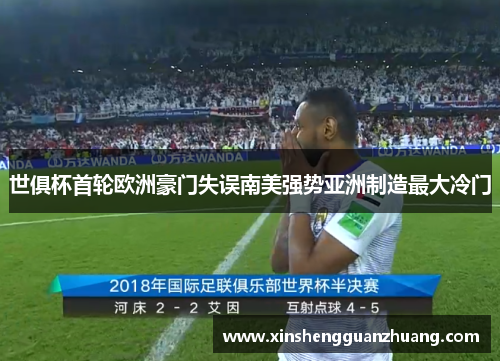 世俱杯首轮欧洲豪门失误南美强势亚洲制造最大冷门