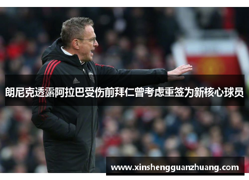 朗尼克透露阿拉巴受伤前拜仁曾考虑重签为新核心球员