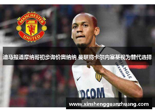 迪马报道摩纳哥初步询价奥纳纳 曼联将卡尔内塞基视为替代选择