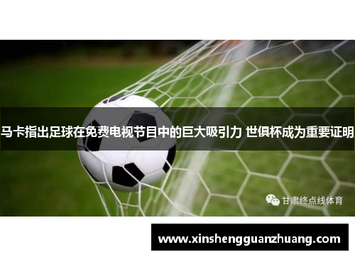 马卡指出足球在免费电视节目中的巨大吸引力 世俱杯成为重要证明
