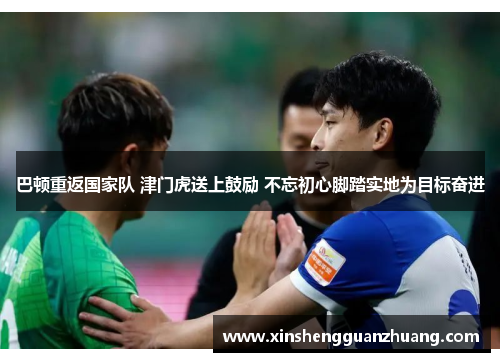 巴顿重返国家队 津门虎送上鼓励 不忘初心脚踏实地为目标奋进