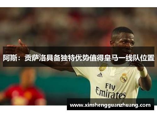 阿斯：贡萨洛具备独特优势值得皇马一线队位置