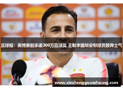 足球报：英博赛前承诺300万赢球奖 王魁李国旭安慰球员鼓舞士气